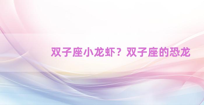 双子座小龙虾？双子座的恐龙