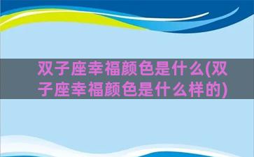 双子座幸福颜色是什么(双子座幸福颜色是什么样的)