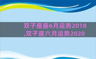 双子座座6月运势2018,双子座六月运势2020 双子座座6月运势2018,双子座六月运势2020