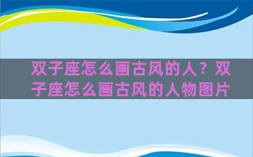 双子座怎么画古风的人？双子座怎么画古风的人物图片