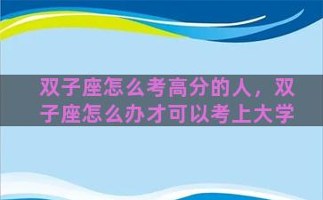 双子座怎么考高分的人，双子座怎么办才可以考上大学