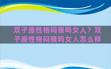 双子座性格闷骚吗女人？双子座性格闷骚吗女人怎么样