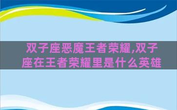 双子座恶魔王者荣耀,双子座在王者荣耀里是什么英雄 双子座恶魔王者荣耀,双子座在王者荣耀里是什么英雄