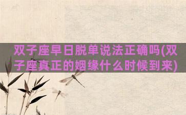 双子座早日脱单说法正确吗(双子座真正的姻缘什么时候到来)