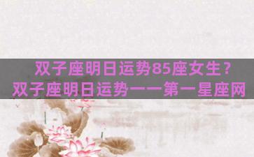 双子座明日运势85座女生？双子座明日运势一一第一星座网