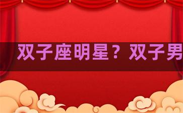 双子座明星？双子男明星