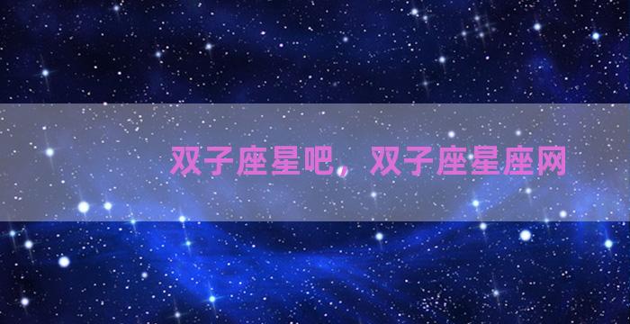双子座星吧，双子座星座网