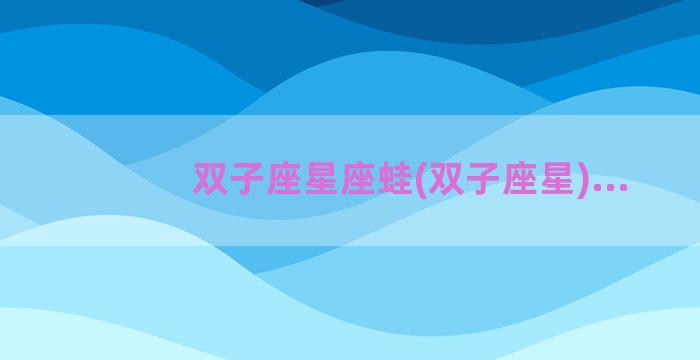 双子座星座蛙(双子座星)...