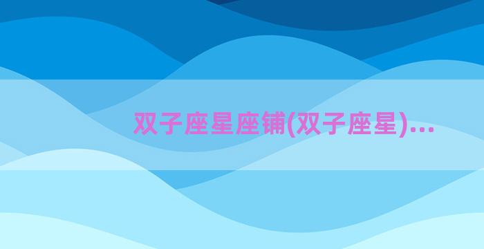 双子座星座铺(双子座星)...
