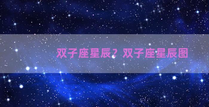 双子座星辰？双子座星辰图