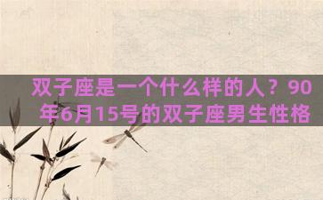 双子座是一个什么样的人？90年6月15号的双子座男生性格
