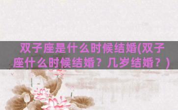 双子座是什么时候结婚(双子座什么时候结婚？几岁结婚？)