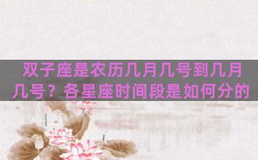 双子座是农历几月几号到几月几号？各星座时间段是如何分的