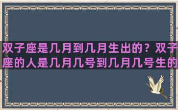 双子座是几月到几月生出的？双子座的人是几月几号到几月几号生的