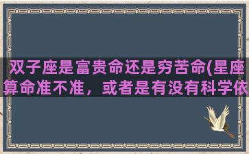 双子座是富贵命还是穷苦命(星座算命准不准，或者是有没有科学依据)