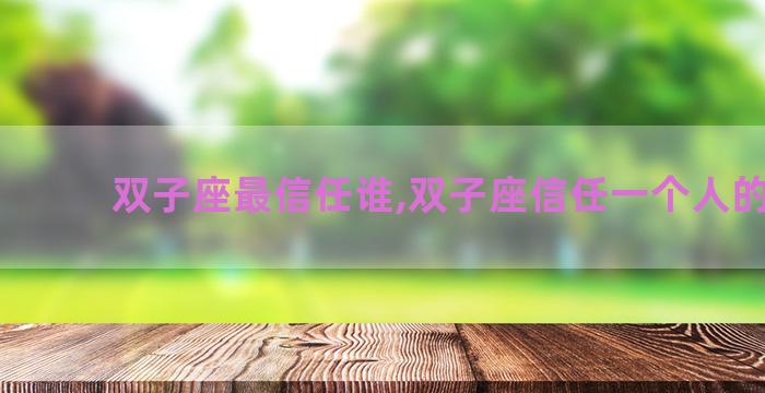 双子座最信任谁,双子座信任一个人的表现