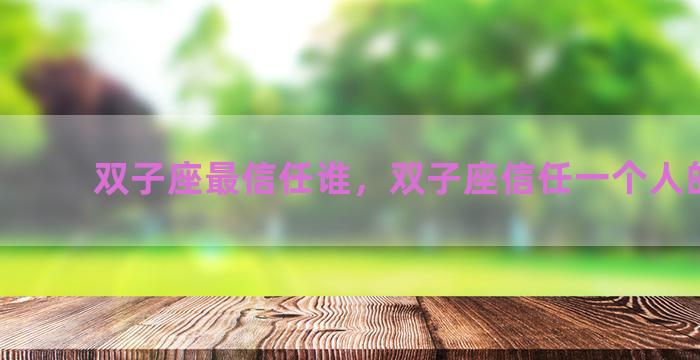 双子座最信任谁，双子座信任一个人的表现