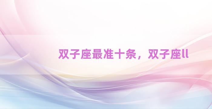 双子座最准十条，双子座ll