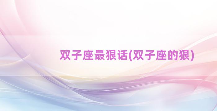 双子座最狠话(双子座的狠)