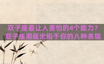 双子座最让人害怕的4个能力？双子座彻底沦陷于你的八种表现