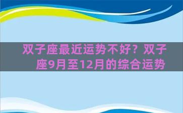 双子座最近运势不好？双子座9月至12月的综合运势