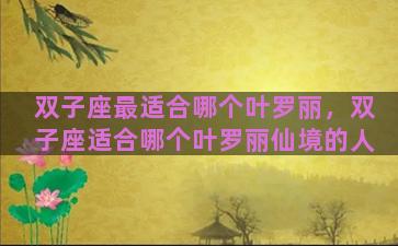双子座最适合哪个叶罗丽，双子座适合哪个叶罗丽仙境的人