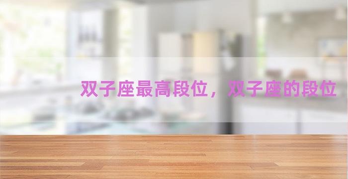 双子座最高段位，双子座的段位