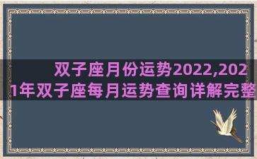 双子座月份运势2022,2021年双子座每月运势查询详解完整版 双子座月份运势2022,2021年双子座每月运势查询详解完整版