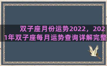 双子座月份运势2022，2021年双子座每月运势查询详解完整版