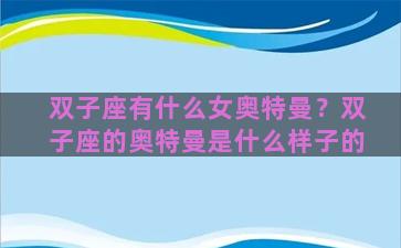 双子座有什么女奥特曼？双子座的奥特曼是什么样子的