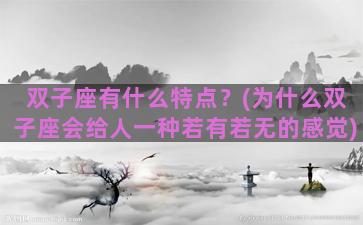 双子座有什么特点？(为什么双子座会给人一种若有若无的感觉)