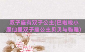 双子座有双子公主(巴啦啦小魔仙里双子座公主贝贝与雅雅)