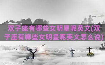 双子座有哪些女明星呢英文(双子座有哪些女明星呢英文怎么说)