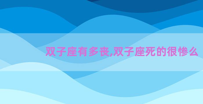 双子座有多丧,双子座死的很惨么