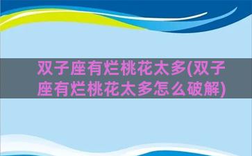 双子座有烂桃花太多(双子座有烂桃花太多怎么破解)