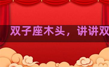双子座木头，讲讲双子座