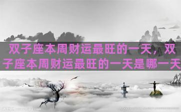 双子座本周财运最旺的一天，双子座本周财运最旺的一天是哪一天
