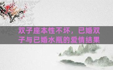 双子座本性不坏，已婚双子与已婚水瓶的爱情结果