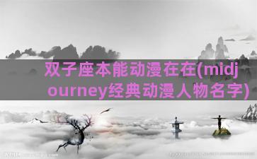 双子座本能动漫在在(midjourney经典动漫人物名字)