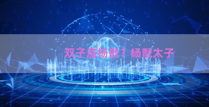 双子座杨戬？杨戬太子