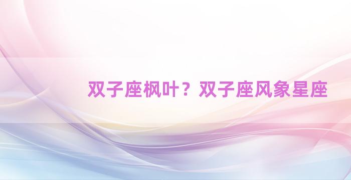 双子座枫叶？双子座风象星座