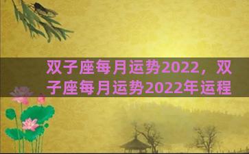 双子座每月运势2022，双子座每月运势2022年运程