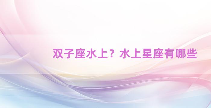 双子座水上？水上星座有哪些