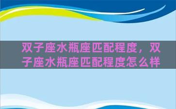 双子座水瓶座匹配程度，双子座水瓶座匹配程度怎么样