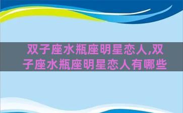 双子座水瓶座明星恋人,双子座水瓶座明星恋人有哪些 双子座水瓶座明星恋人,双子座水瓶座明星恋人有哪些