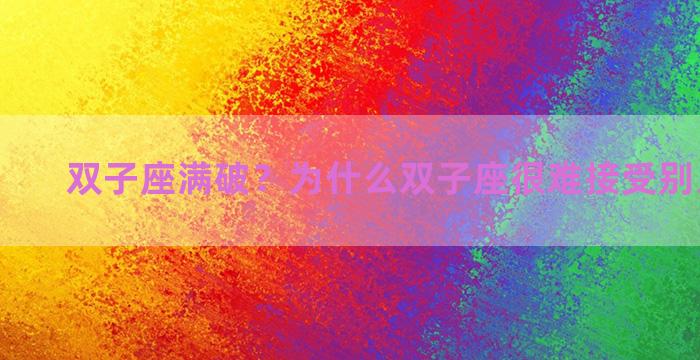 双子座满破？为什么双子座很难接受别人的拒绝