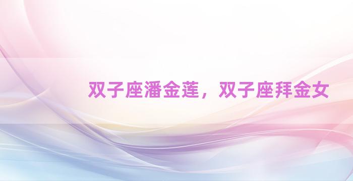 双子座潘金莲，双子座拜金女
