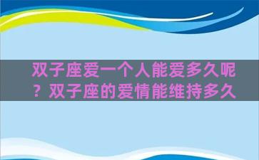 双子座爱一个人能爱多久呢？双子座的爱情能维持多久