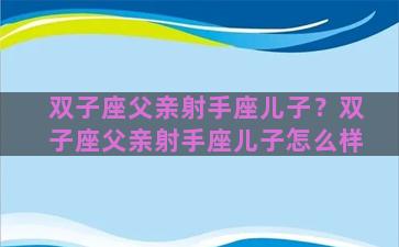 双子座父亲射手座儿子？双子座父亲射手座儿子怎么样