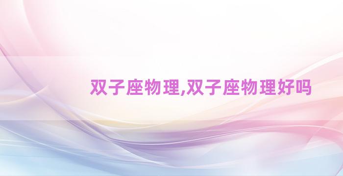 双子座物理,双子座物理好吗